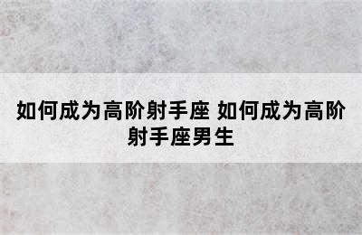 如何成为高阶射手座 如何成为高阶射手座男生